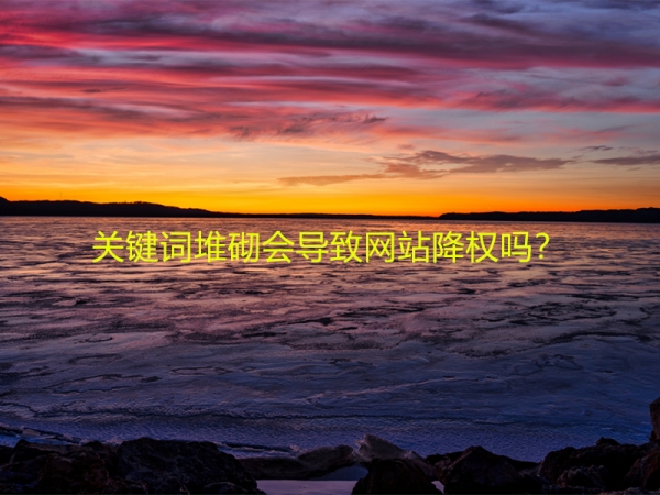 關(guān)鍵詞堆砌會(huì)導(dǎo)致網(wǎng)站降權(quán)嗎？